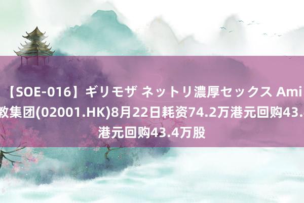 【SOE-016】ギリモザ ネットリ濃厚セックス Ami 新高教集团(02001.HK)8月22日耗资74.2万港元回购43.4万股