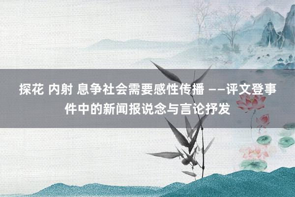 探花 内射 息争社会需要感性传播 ——评文登事件中的新闻报说念与言论抒发