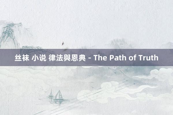 丝袜 小说 律法與恩典 - The Path of Truth