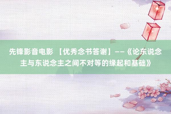 先锋影音电影 【优秀念书答谢】——《论东说念主与东说念主之间不对等的缘起和基础》