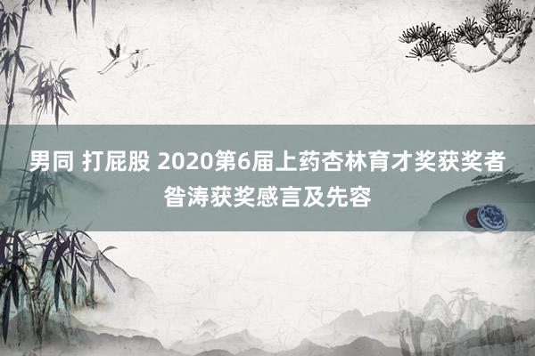 男同 打屁股 2020第6届上药杏林育才奖获奖者昝涛获奖感言及先容